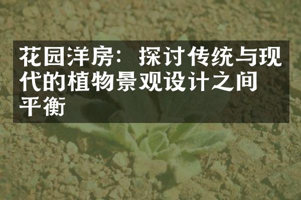 花园洋房：探讨传统与现代的植物景观设计之间的平衡