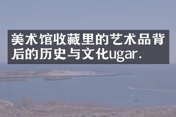 美术馆收藏里的艺术品背后的历史与文化ugar.