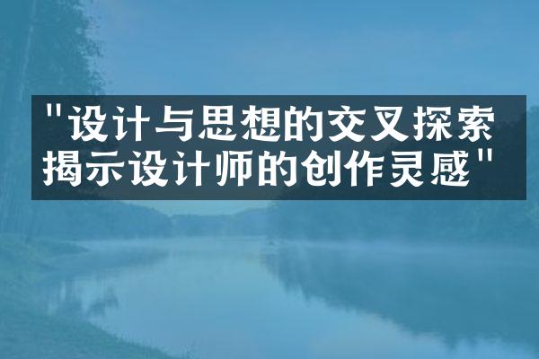 "设计与思想的交叉探索：揭示设计师的创作灵感"