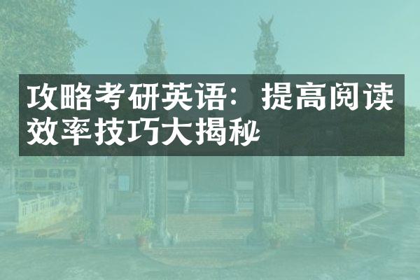 攻略考研英语：提高阅读效率技巧大揭秘