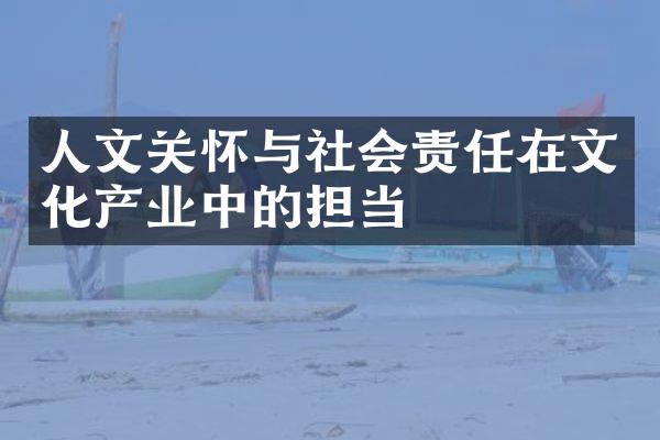 人文关怀与社会责任在文化产业中的担当