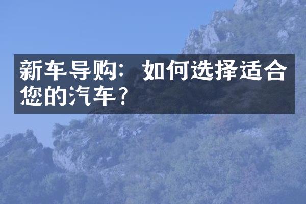 新车导购：如何选择适合您的汽车？