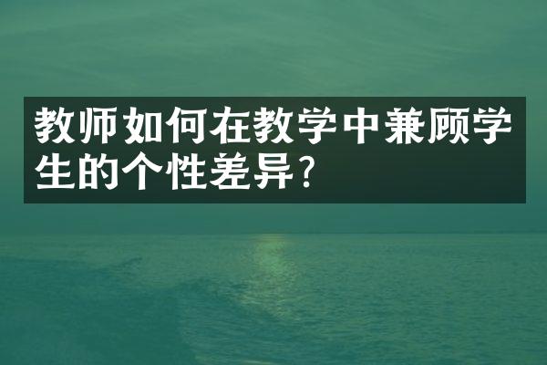 教师如何在教学中兼顾学生的个性差异？