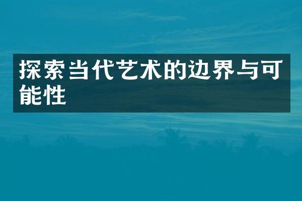 探索当代艺术的边界与可能性