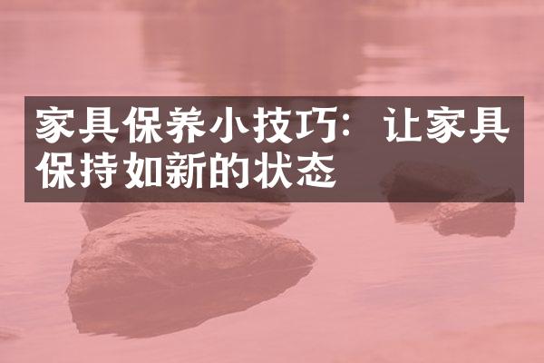 家具保养小技巧：让家具保持如新的状态