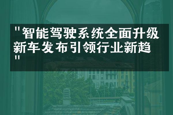 "智能驾驶系统全面升级：新车发布引领行业新趋势"