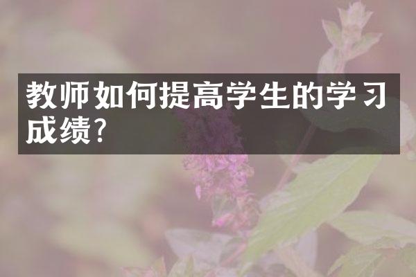 教师如何提高学生的学习成绩？