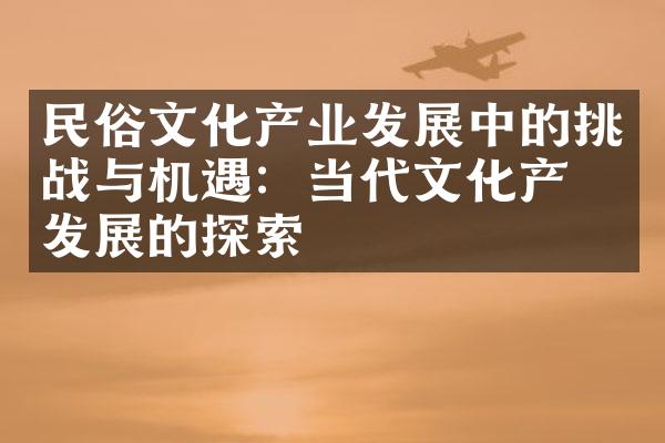 民俗文化产业发展中的挑战与机遇：当代文化产业发展的探索