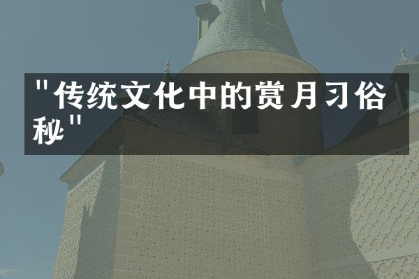 "传统文化中的赏月习俗探秘"