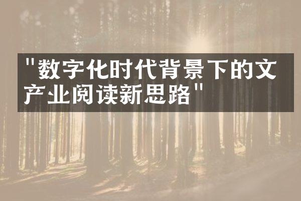 "数字化时代背景下的文化产业阅读新思路"