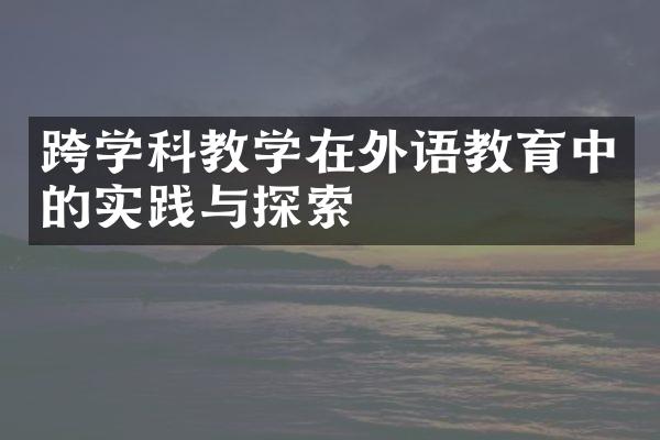 跨学科教学在外语教育中的实践与探索