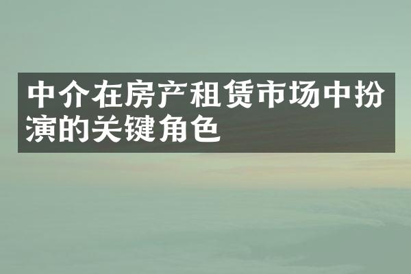 中介在房产租赁市场中扮演的关键角色