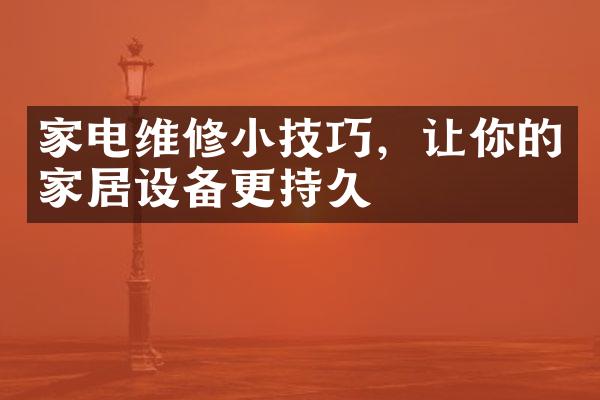 家电维修小技巧，让你的家居设备更持久