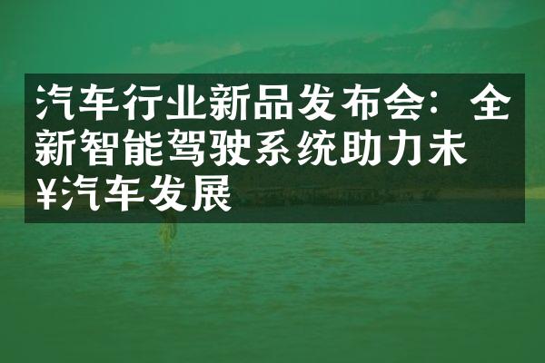 汽车行业新品发布会：全新智能驾驶系统助力未来汽车发展