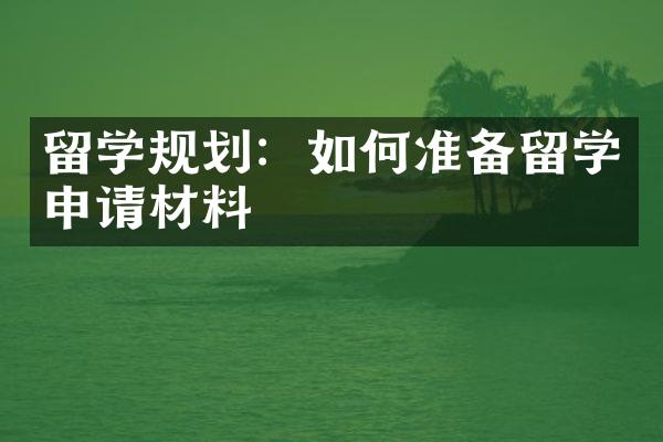 留学规划：如何准备留学申请材料