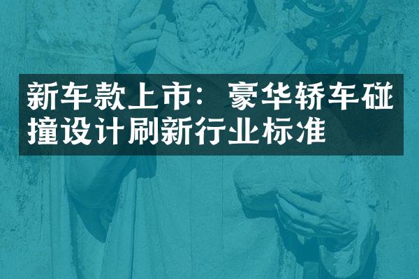 新车款上市：豪华轿车碰撞设计刷新行业标准