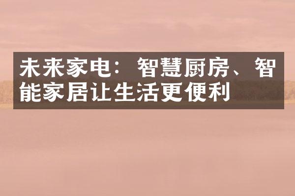 未来家电：智慧厨房、智能家居让生活更便利