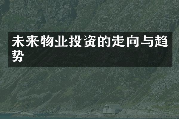 未来物业投资的走向与趋势