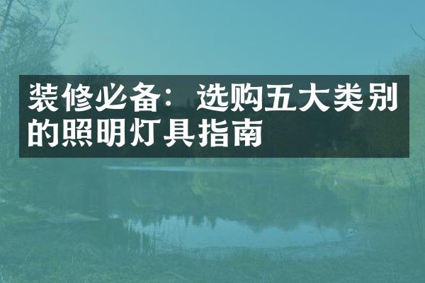 装修必备：选购五大类别的照明灯具指南