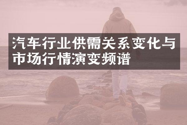 汽车行业供需关系变化与市场行情演变频谱