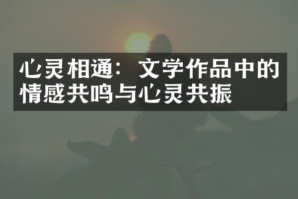 心灵相通：文学作品中的情感共鸣与心灵共振