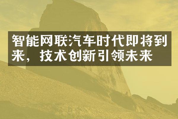 智能网联汽车时代即将到来，技术创新引领未来