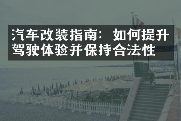 汽车改装指南：如何提升驾驶体验并保持合法性？