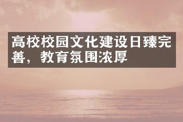 高校校园文化日臻完善，教育氛围浓厚