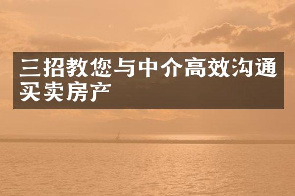 三招教您与中介高效沟通买卖房产