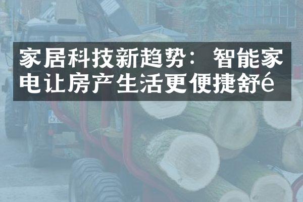 家居科技新趋势：智能家电让房产生活更便捷舒适