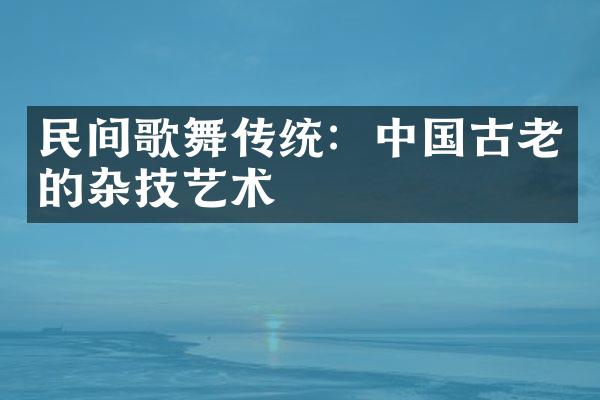 民间歌舞传统：中国古老的杂技艺术