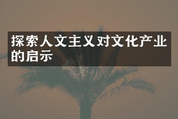 探索人文主义对文化产业的启示