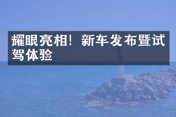 耀眼亮相！新车发布暨试驾体验