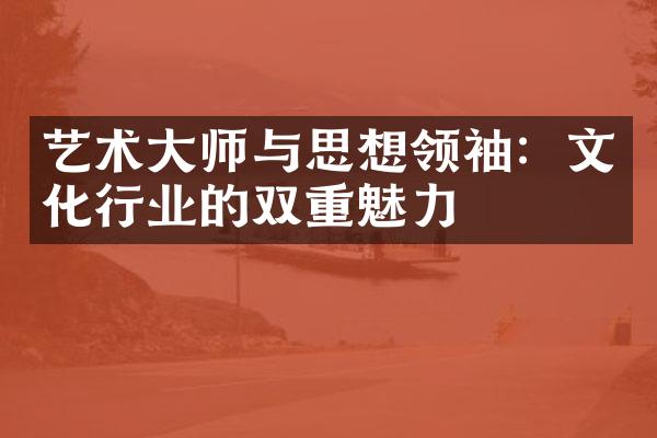 艺术大师与思想领袖：文化行业的双重魅力