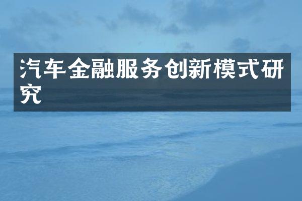 汽车金融服务创新模式研究