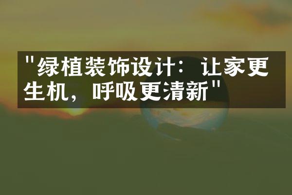 "绿植装饰设计：让家更有生机，呼吸更清新"