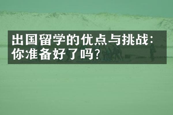 出国留学的优点与挑战：你准备好了吗？