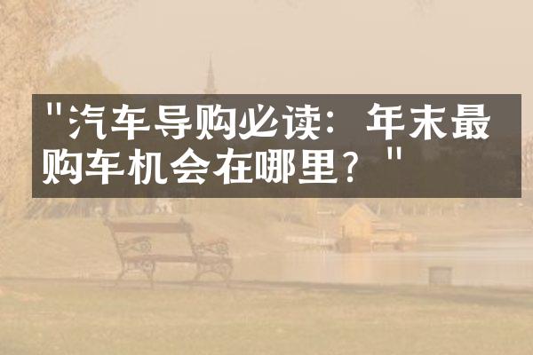 "汽车导购必读：年末最佳购车机会在哪里？"