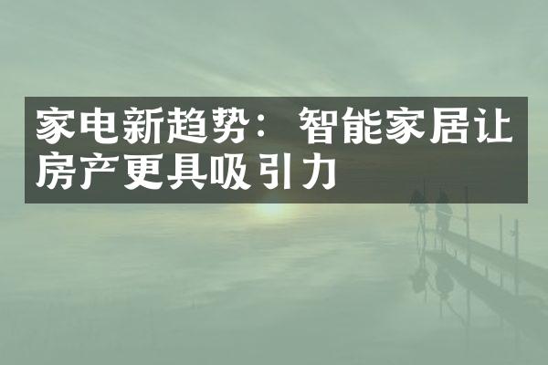 家电新趋势：智能家居让房产更具吸引力