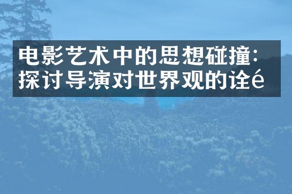 电影艺术中的思想碰撞：探讨导演对世界观的诠释