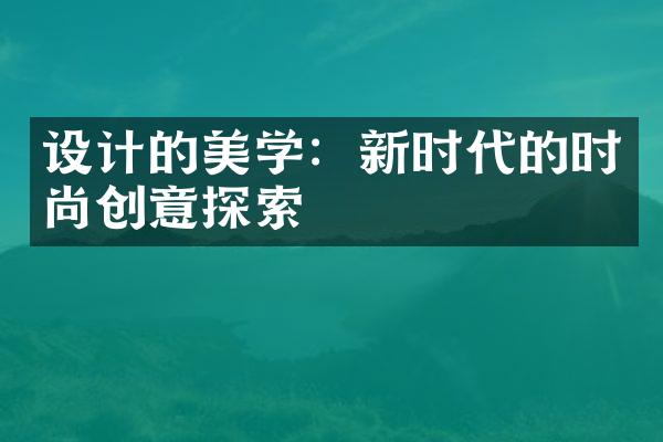 设计的美学：新时代的时尚创意探索