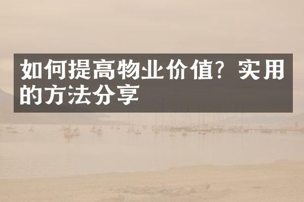 如何提高物业价值？实用的方法分享