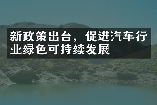 新政策出台，促进汽车行业绿色可持续发展