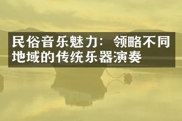 民俗音乐魅力：领略不同地域的传统乐器演奏