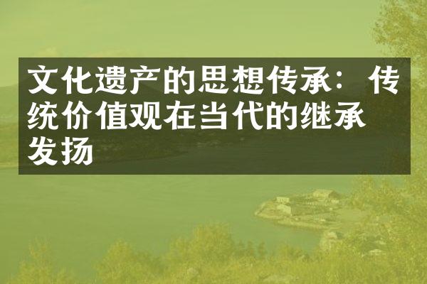 文化遗产的思想传承：传统价值观在当代的继承与发扬