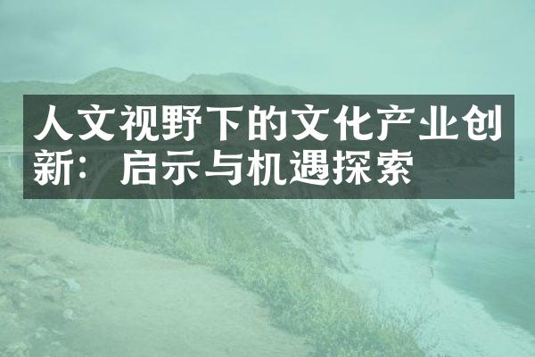 人文视野下的文化产业创新：启示与机遇探索