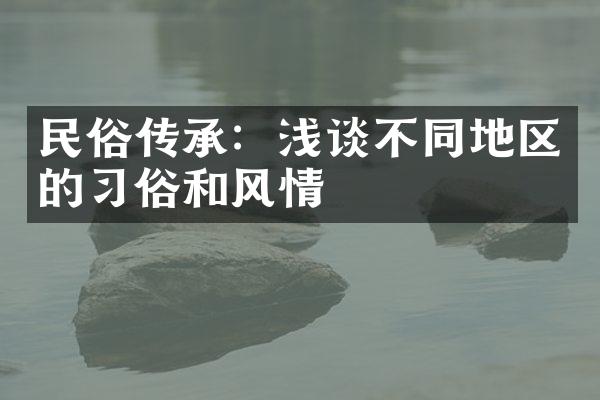 民俗传承：浅谈不同地区的习俗和风情