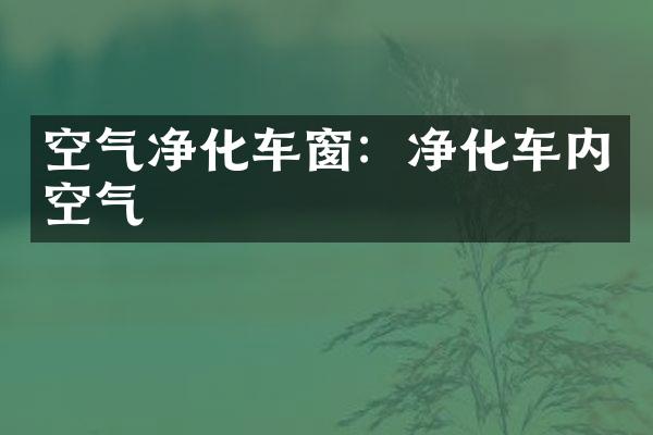 空气净化车窗：净化车内空气