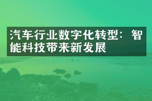 汽车行业数字化转型：智能科技带来新发展