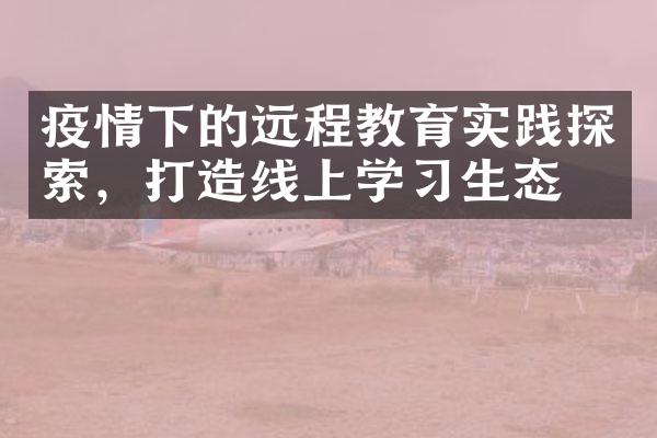 疫情下的远程教育实践探索，打造线上学习生态圈